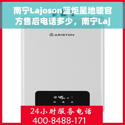 南宁Lajoson蓝炬星地暖官方售后电话多少，南宁Lajoson蓝炬星地暖官方售后电话查询及维修服务指南