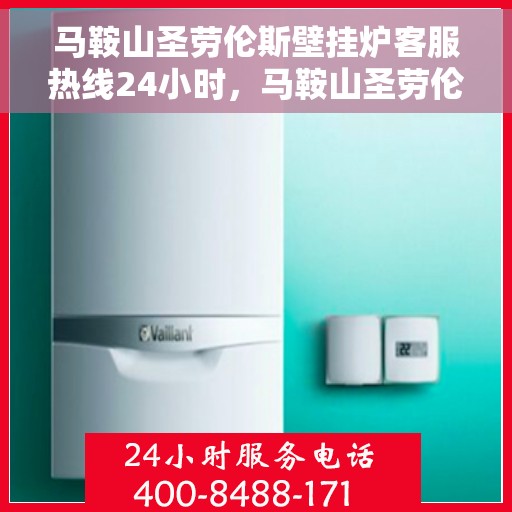 马鞍山圣劳伦斯壁挂炉客服热线24小时，马鞍山圣劳伦斯壁挂炉全天候客服热线，暖心服务不打烊