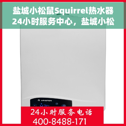 盐城小松鼠Squirrel热水器24小时服务中心，盐城小松鼠Squirrel热水器全天候无忧服务热线