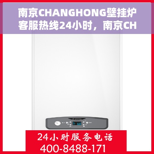 南京CHANGHONG壁挂炉客服热线24小时，南京CHANGHONG壁挂炉全天候客服热线，专业解答，温暖您的生活
