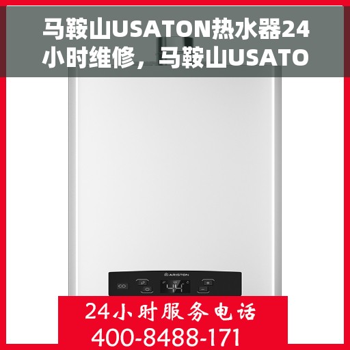 马鞍山USATON热水器24小时维修，马鞍山USATON热水器全天候专业维修服务