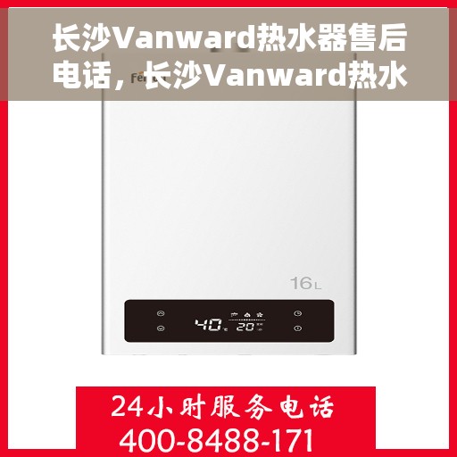 长沙Vanward热水器售后电话，长沙Vanward热水器售后服务热线及电话大全