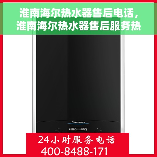 淮南海尔热水器售后电话，淮南海尔热水器售后服务热线及电话全攻略