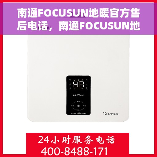 南通FOCUSUN地暖官方售后电话，南通FOCUSUN地暖官方售后电话公布，专业服务保障温暖家居！