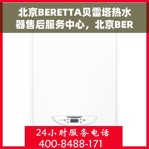 北京BERETTA贝雷塔热水器售后服务中心，北京BERETTA贝雷塔热水器售后服务中心，专业维修与贴心服务