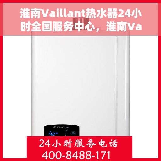 淮南Vaillant热水器24小时全国服务中心，淮南Vaillant热水器全天候全国服务热线，专业维修安装一站式解决！