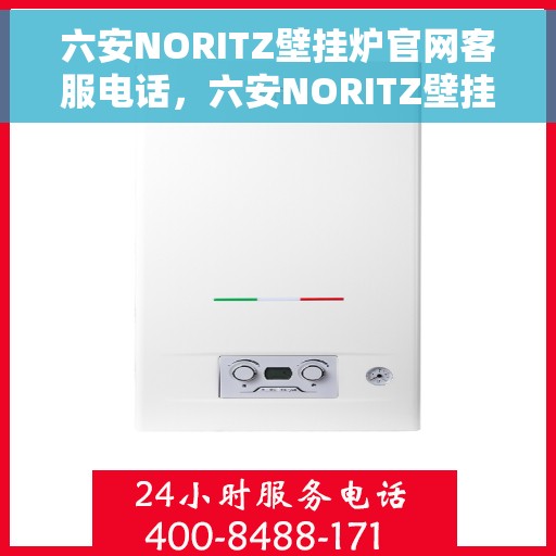 六安NORITZ壁挂炉官网客服电话，六安NORITZ壁挂炉官方客服热线及售后支持指南