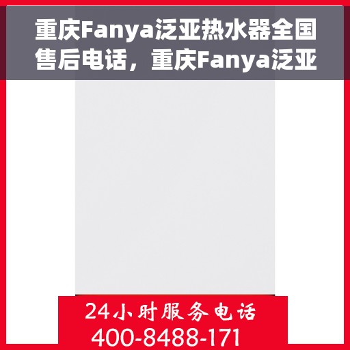 重庆Fanya泛亚热水器全国售后电话，重庆Fanya泛亚热水器售后服务热线及电话全攻略