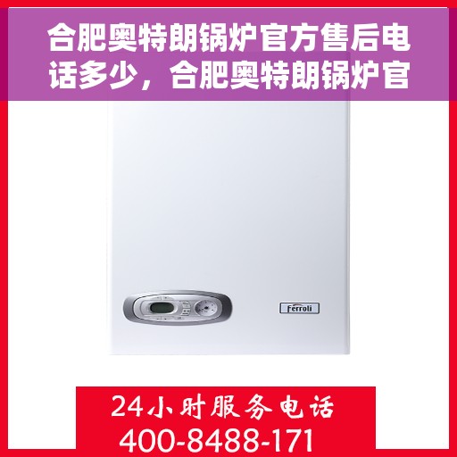 合肥奥特朗锅炉官方售后电话多少，合肥奥特朗锅炉官方售后电话查询指南