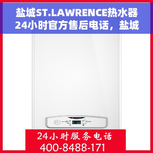 盐城ST.LAWRENCE热水器24小时官方售后电话，盐城ST.LAWRENCE热水器全天候官方售后热线电话
