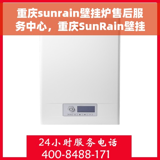 重庆sunrain壁挂炉售后服务中心，重庆SunRain壁挂炉售后服务中心，专业维修，贴心服务