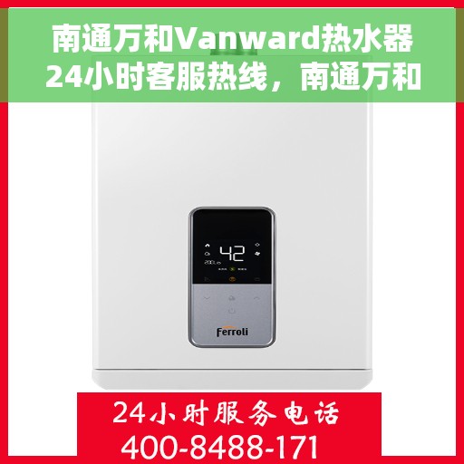 南通万和Vanward热水器24小时客服热线，南通万和Vanward热水器全天候客服热线解析