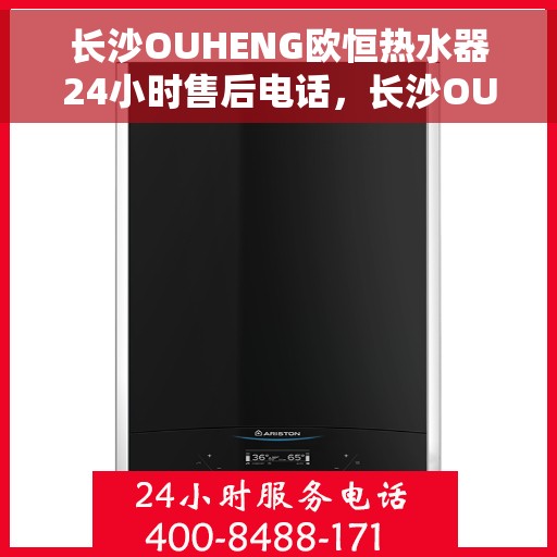 长沙OUHENG欧恒热水器24小时售后电话，长沙OUHENG欧恒热水器全天候售后热线电话