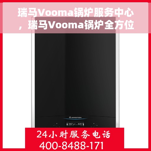 瑞马Vooma锅炉服务中心，瑞马Vooma锅炉全方位服务中心