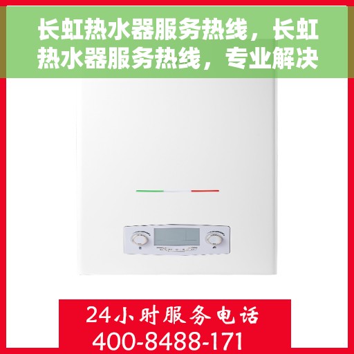 长虹热水器服务热线，长虹热水器服务热线，专业解决您的热水需求与问题