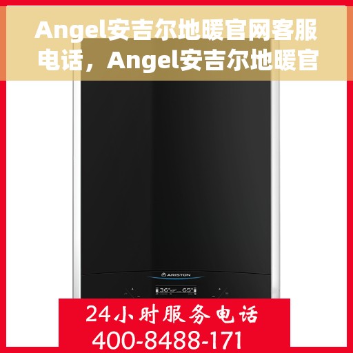 Angel安吉尔地暖官网客服电话，Angel安吉尔地暖官网客服热线及售后服务支持
