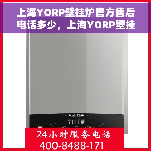 上海YORP壁挂炉官方售后电话多少，上海YORP壁挂炉售后服务热线及电话查询