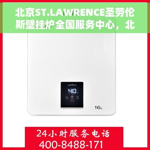 北京ST.LAWRENCE圣劳伦斯壁挂炉全国服务中心，北京ST.LAWRENCE圣劳伦斯壁挂炉全国服务中心，专业维修与贴心服务一体化平台