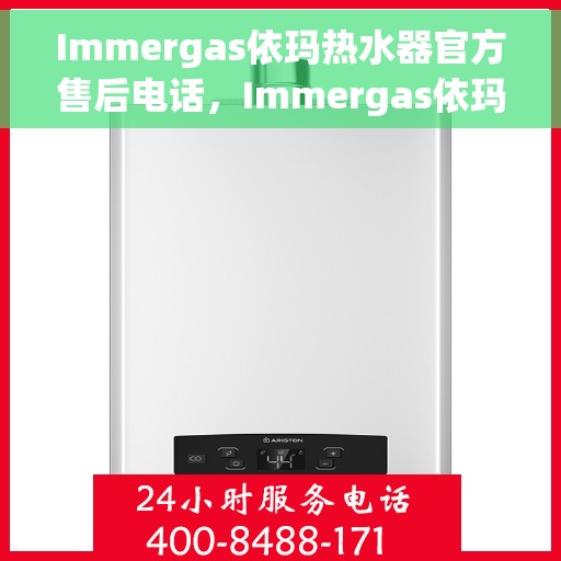 Immergas依玛热水器官方售后电话，Immergas依玛热水器售后电话及官方维修服务热线
