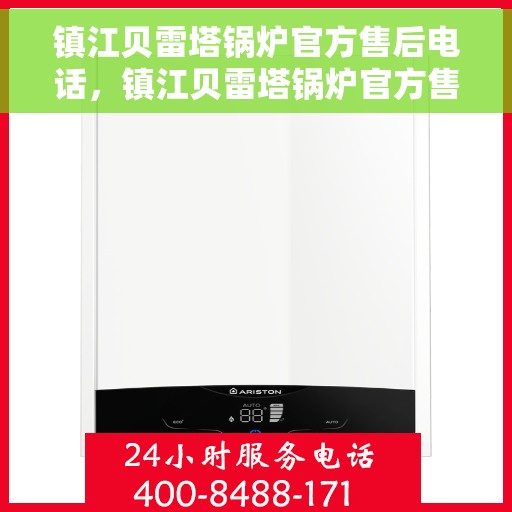 镇江贝雷塔锅炉官方售后电话，镇江贝雷塔锅炉官方售后热线电话公布