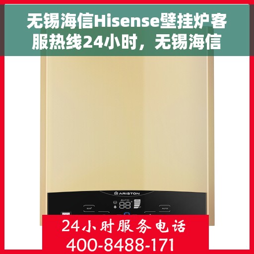 无锡海信Hisense壁挂炉客服热线24小时，无锡海信Hisense壁挂炉全天候客服热线，专业解答，温暖您的生活