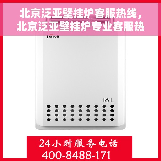 北京泛亚壁挂炉客服热线，北京泛亚壁挂炉专业客服热线，为您提供全方位技术支持与贴心服务