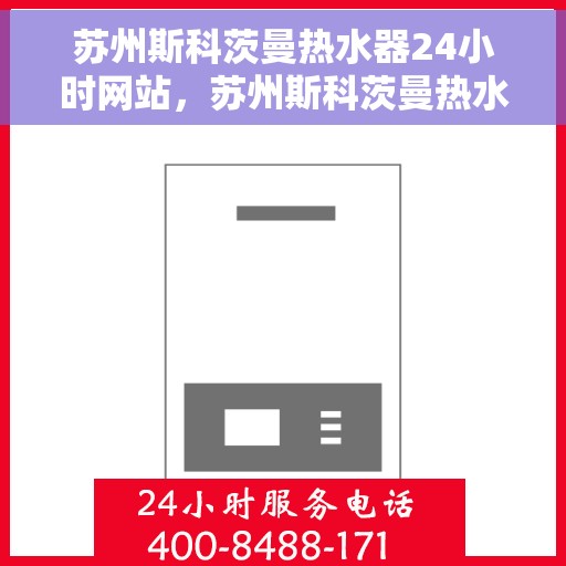 苏州斯科茨曼热水器24小时网站，苏州斯科茨曼热水器全天候在线服务网站