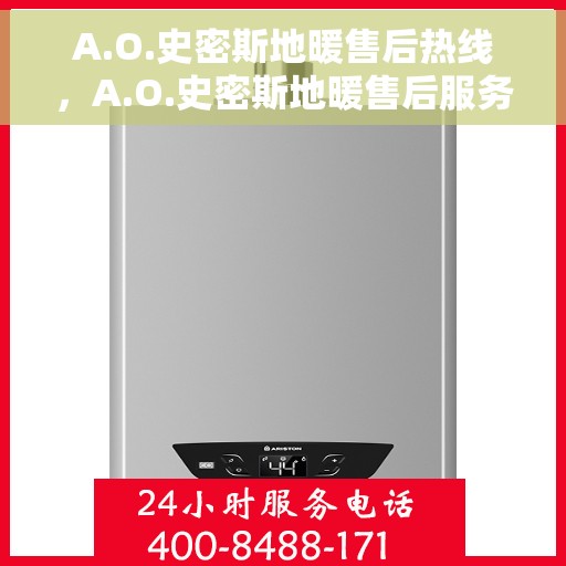 A.O.史密斯地暖售后热线，A.O.史密斯地暖售后服务热线详解
