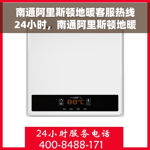 南通阿里斯顿地暖客服热线24小时，南通阿里斯顿地暖全天候客服热线，温暖无忧服务保障