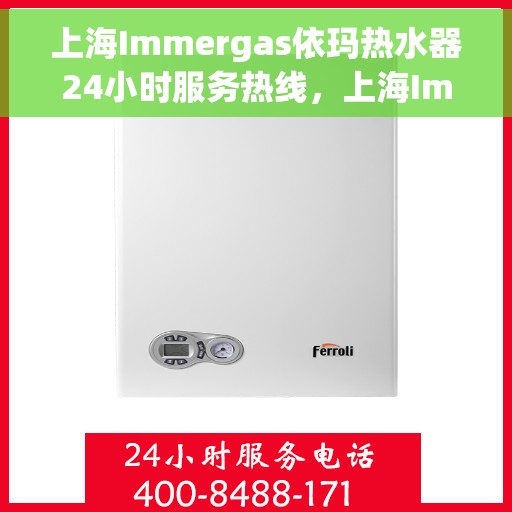 上海Immergas依玛热水器24小时服务热线，上海Immergas依玛热水器全天候服务热线，贴心关怀温暖您的生活