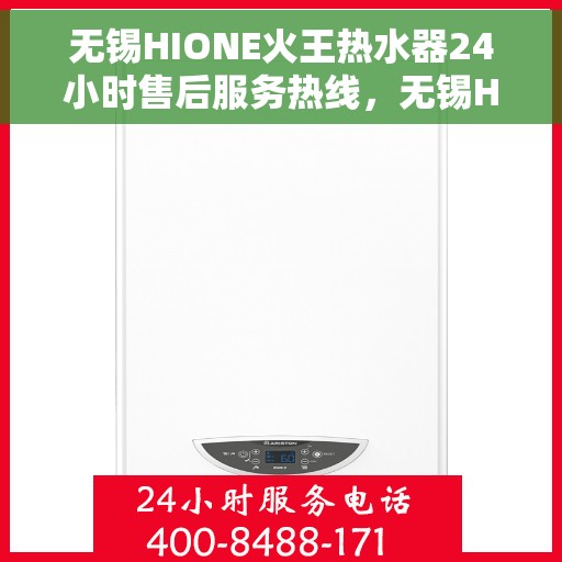 无锡HIONE火王热水器24小时售后服务热线，无锡HIONE火王热水器全天候售后服务热线，无忧维修保障！