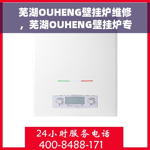 芜湖OUHENG壁挂炉维修，芜湖OUHENG壁挂炉专业维修服务