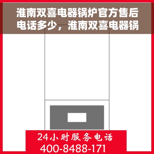 淮南双喜电器锅炉官方售后电话多少，淮南双喜电器锅炉官方售后电话查询指南