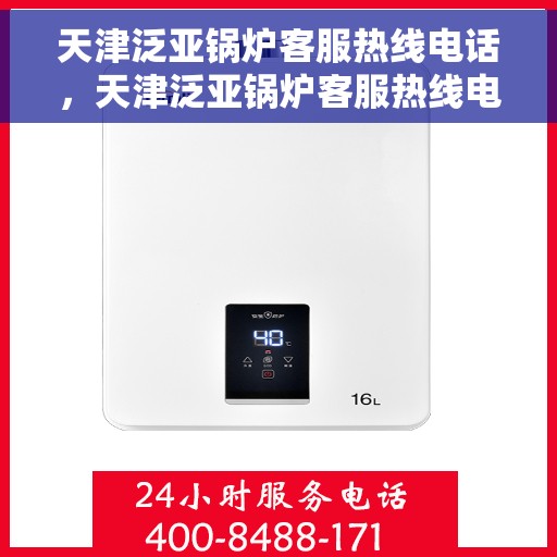 天津泛亚锅炉客服热线电话，天津泛亚锅炉客服热线电话公布，全天候为您服务！