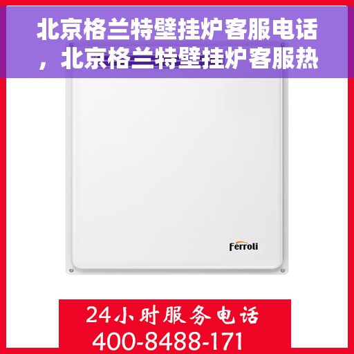 北京格兰特壁挂炉客服电话，北京格兰特壁挂炉客服热线及售后服务支持