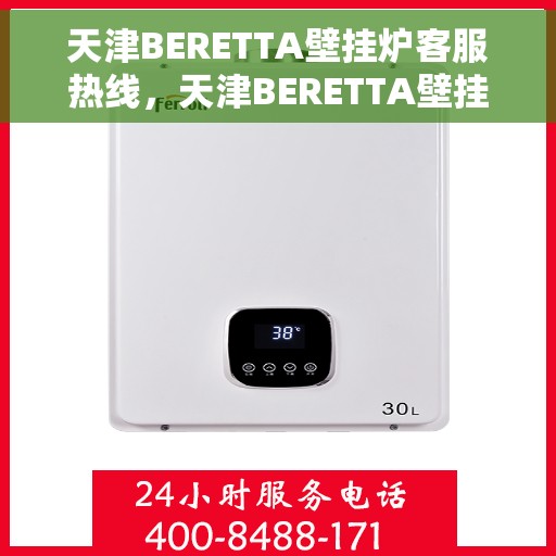 天津BERETTA壁挂炉客服热线，天津BERETTA壁挂炉客户服务热线，专业解答，温馨服务