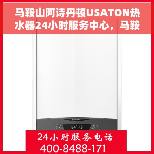 马鞍山阿诗丹顿USATON热水器24小时服务中心，马鞍山阿诗丹顿USATON热水器全天候服务中心