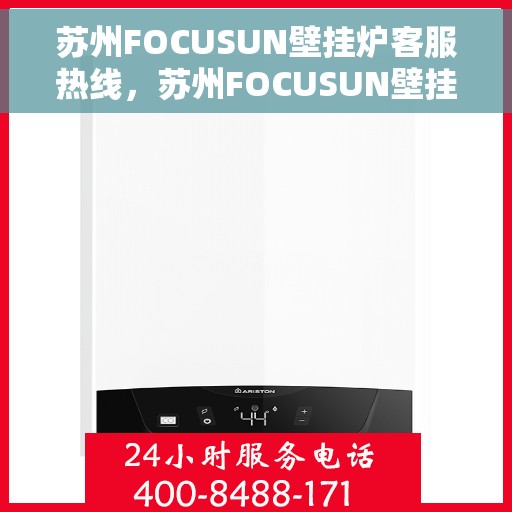 苏州FOCUSUN壁挂炉客服热线，苏州FOCUSUN壁挂炉专业客服热线，为您提供全方位服务与支持
