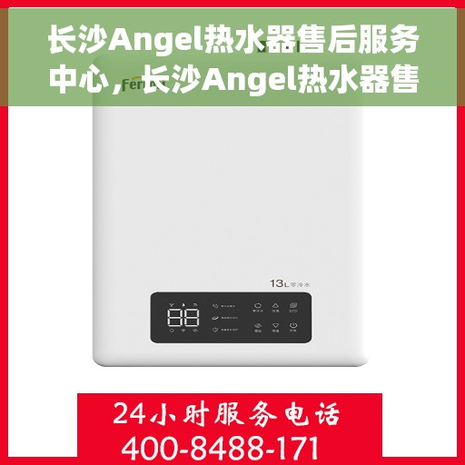 长沙Angel热水器售后服务中心，长沙Angel热水器售后服务中心，专业维修与优质服务并行