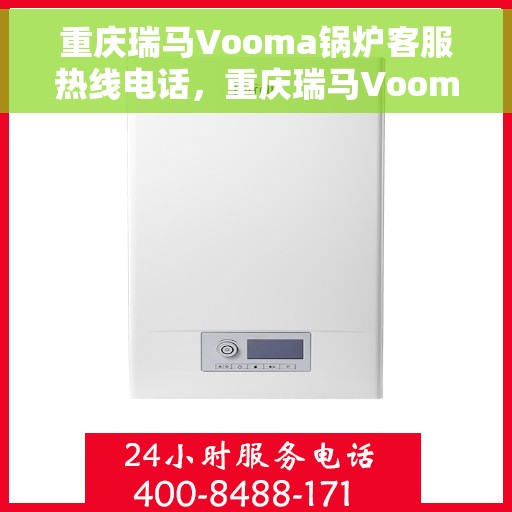 重庆瑞马Vooma锅炉客服热线电话，重庆瑞马Vooma锅炉专业客服热线电话，为您提供全方位技术支持与贴心服务！