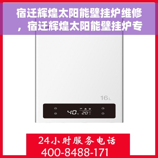 宿迁辉煌太阳能壁挂炉维修，宿迁辉煌太阳能壁挂炉专业维修与保养指南