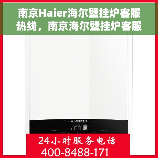 南京Haier海尔壁挂炉客服热线，南京海尔壁挂炉客服热线，专业维修与售后支持一站式服务
