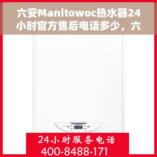 六安Manitowoc热水器24小时官方售后电话多少，六安Manitowoc热水器全天候官方售后电话公布