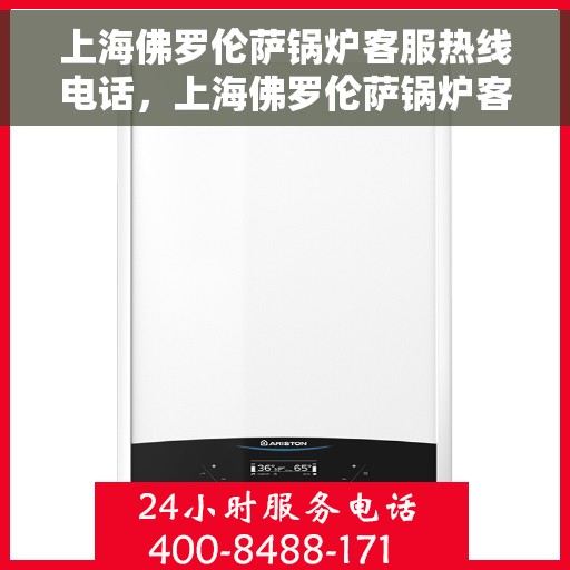 上海佛罗伦萨锅炉客服热线电话，上海佛罗伦萨锅炉客服热线电话公布，专业解答您的锅炉问题！