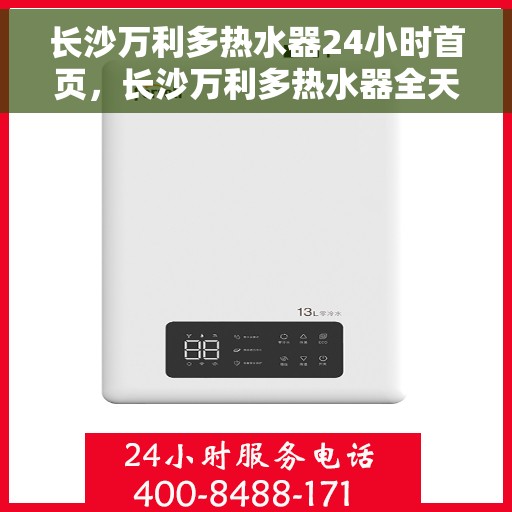 长沙万利多热水器24小时首页，长沙万利多热水器全天候服务，首页温暖相伴