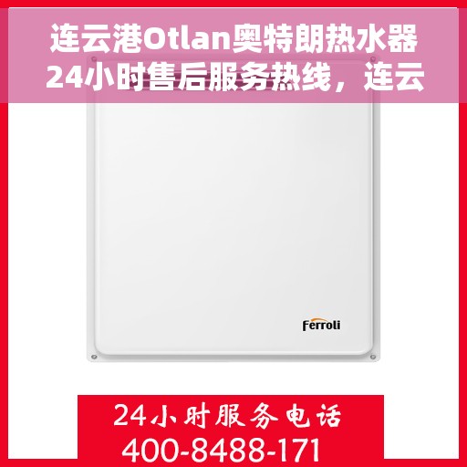 连云港Otlan奥特朗热水器24小时售后服务热线，连云港奥特朗热水器全天候售后服务热线，专业解决您的热水难题