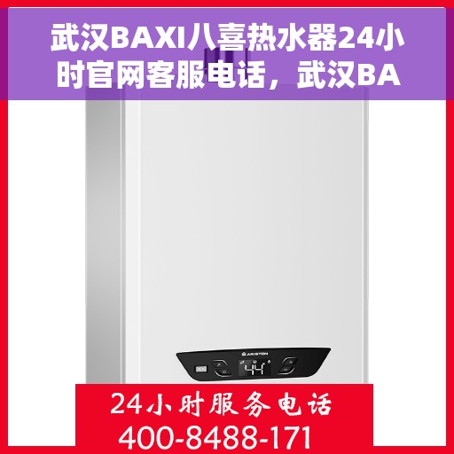 武汉BAXI八喜热水器24小时官网客服电话，武汉BAXI八喜热水器全天候官方客服热线