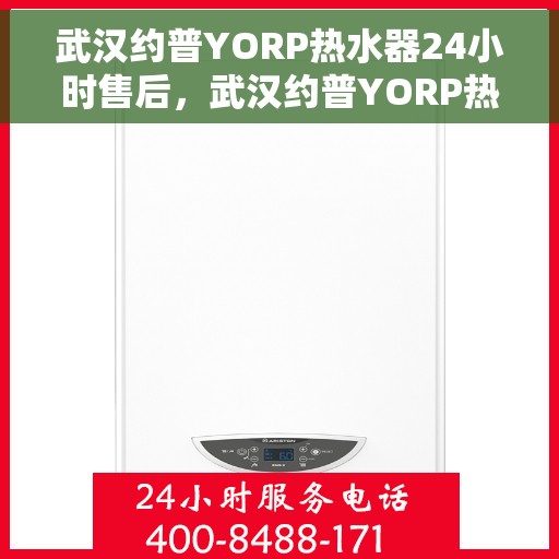 武汉约普YORP热水器24小时售后，武汉约普YORP热水器全天候售后服务保障