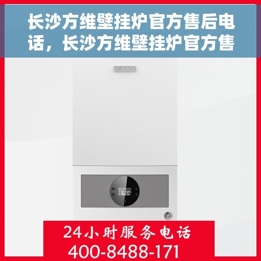 长沙方维壁挂炉官方售后电话，长沙方维壁挂炉官方售后热线电话公布
