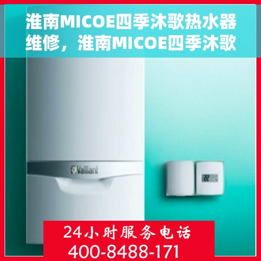淮南MICOE四季沐歌热水器维修，淮南MICOE四季沐歌热水器专业维修服务